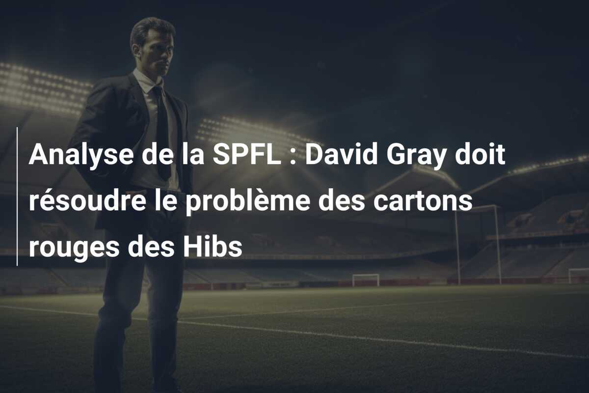 Analyse de la SPFL : David Gray doit résoudre le problème des cartons rouges des Hibs