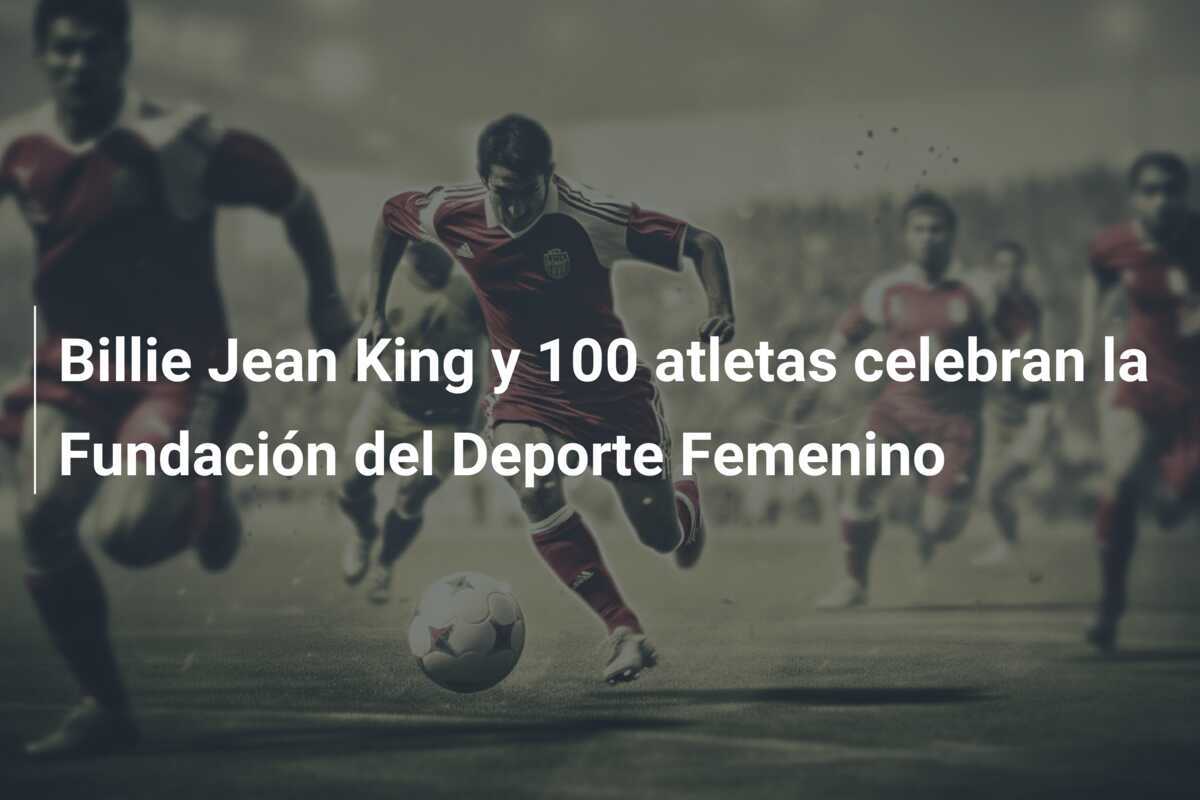 Billie Jean King y 100 atletas celebran la Fundación del Deporte Femenino