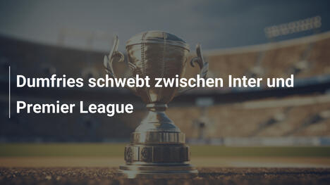 Dumfries schwebt zwischen Inter und Premier League