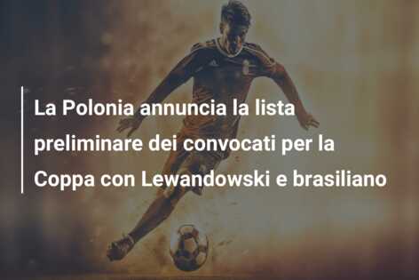 La Polonia annuncia la lista preliminare dei convocati per la Coppa con Lewandowski e brasiliano