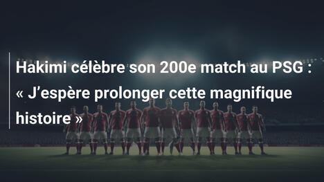 Hakimi célèbre son 200e match au PSG : « J’espère prolonger cette magnifique histoire »