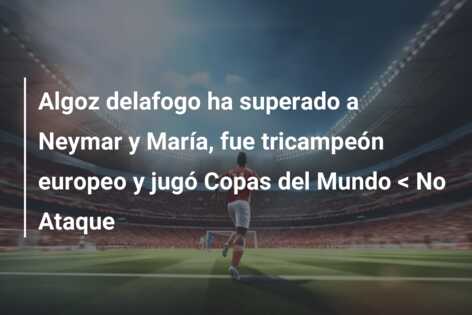 Algoz delafogo ha superado a Neymar y María, fue tricampeón europeo y jugó Copas del Mundo < No Ataque