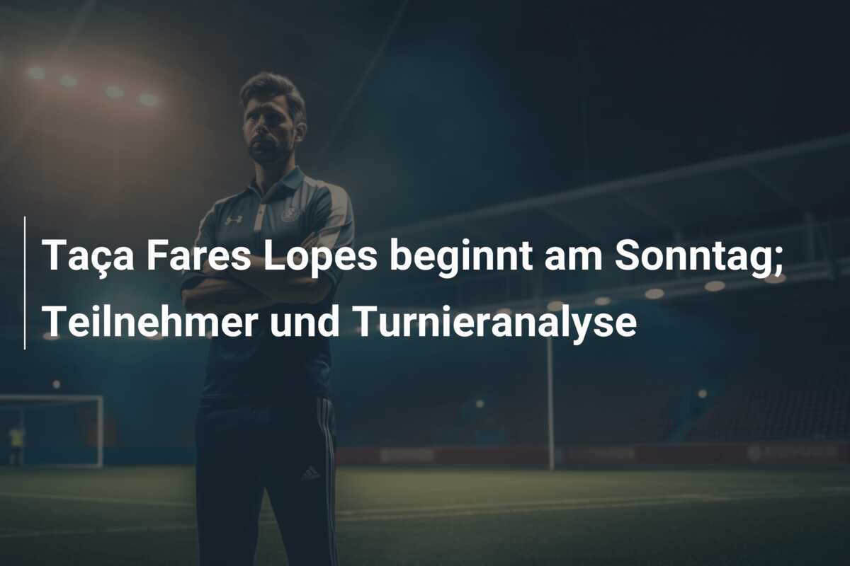 Taça Fares Lopes beginnt am Sonntag; Teilnehmer und Turnieranalyse