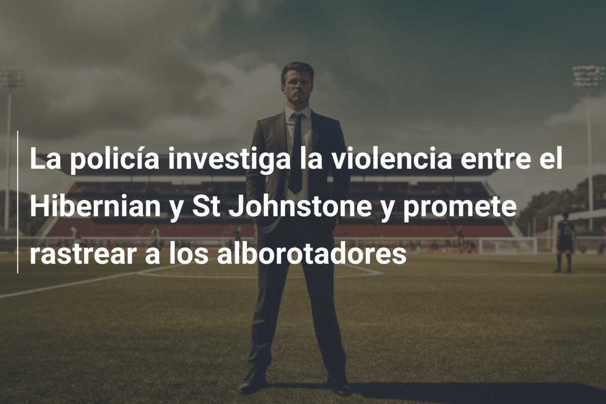La policía investiga la violencia entre el Hibernian y St Johnstone y promete rastrear a los alborotadores