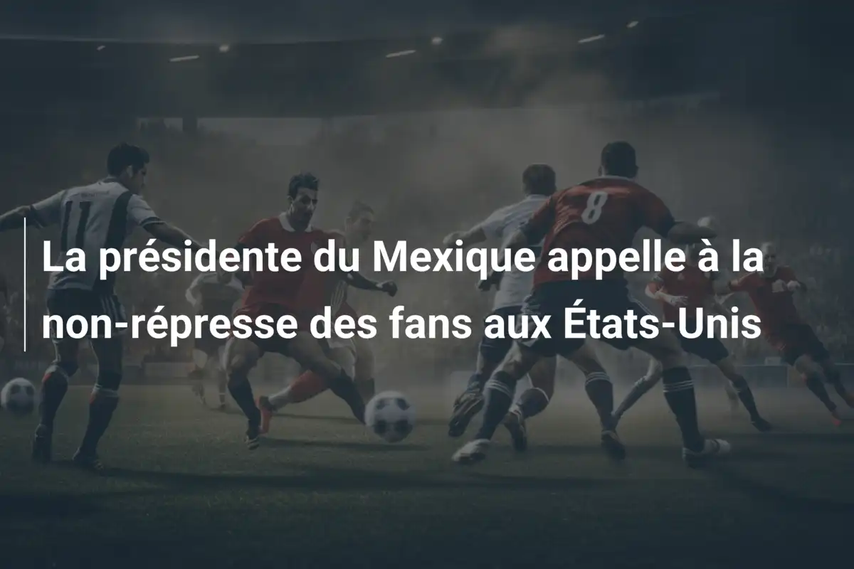 La présidente du Mexique appelle à la non-répresse des fans aux États-Unis