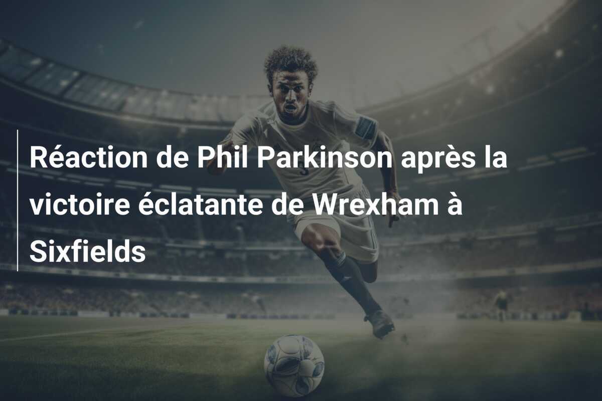 Réaction de Phil Parkinson après la victoire éclatante de Wrexham à Sixfields