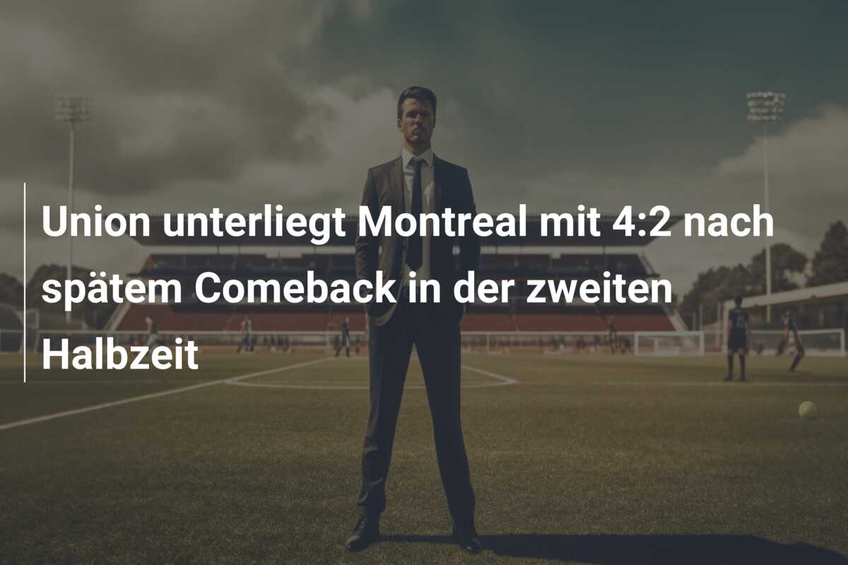 Union unterliegt Montreal mit 4:2 nach spätem Comeback in der zweiten Halbzeit