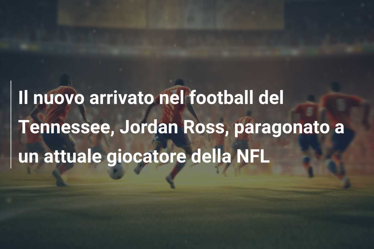 Il nuovo arrivato nel football del Tennessee, Jordan Ross, paragonato a un attuale giocatore della NFL
