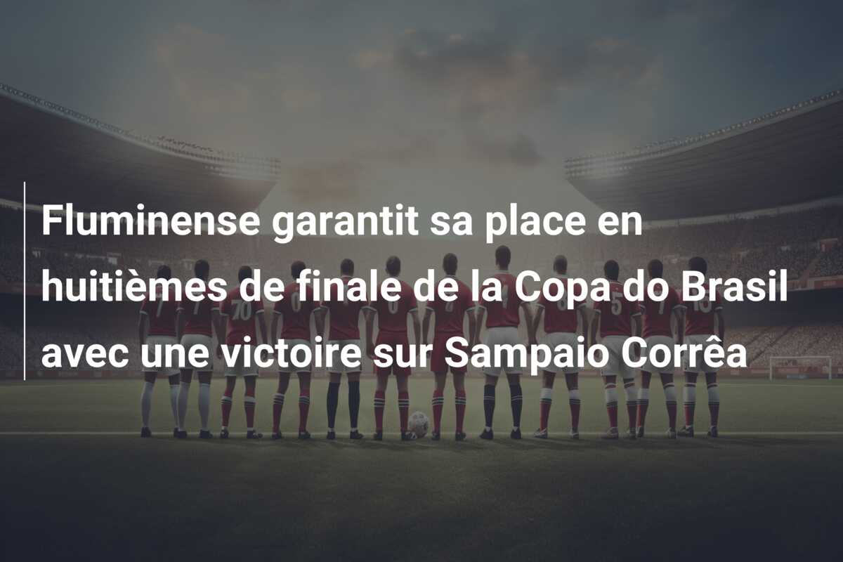 Fluminense garantit sa place en huitièmes de finale de la Copa do Brasil avec une victoire sur Sampaio Corrêa