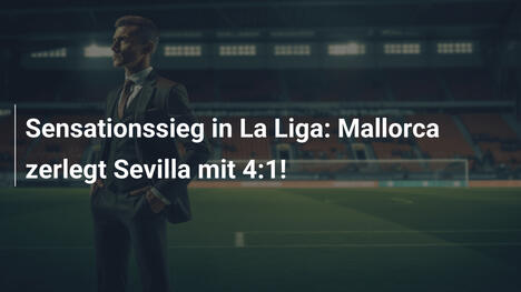 Sensationssieg in La Liga: Mallorca zerlegt Sevilla mit 4:1!