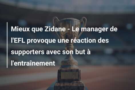 Mieux que Zidane – Le manager de l’EFL provoque une réaction des supporters avec son but à l’entraînement
