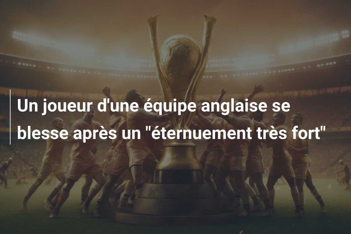 Un joueur d'une équipe anglaise se blesse après un "éternuement très fort"