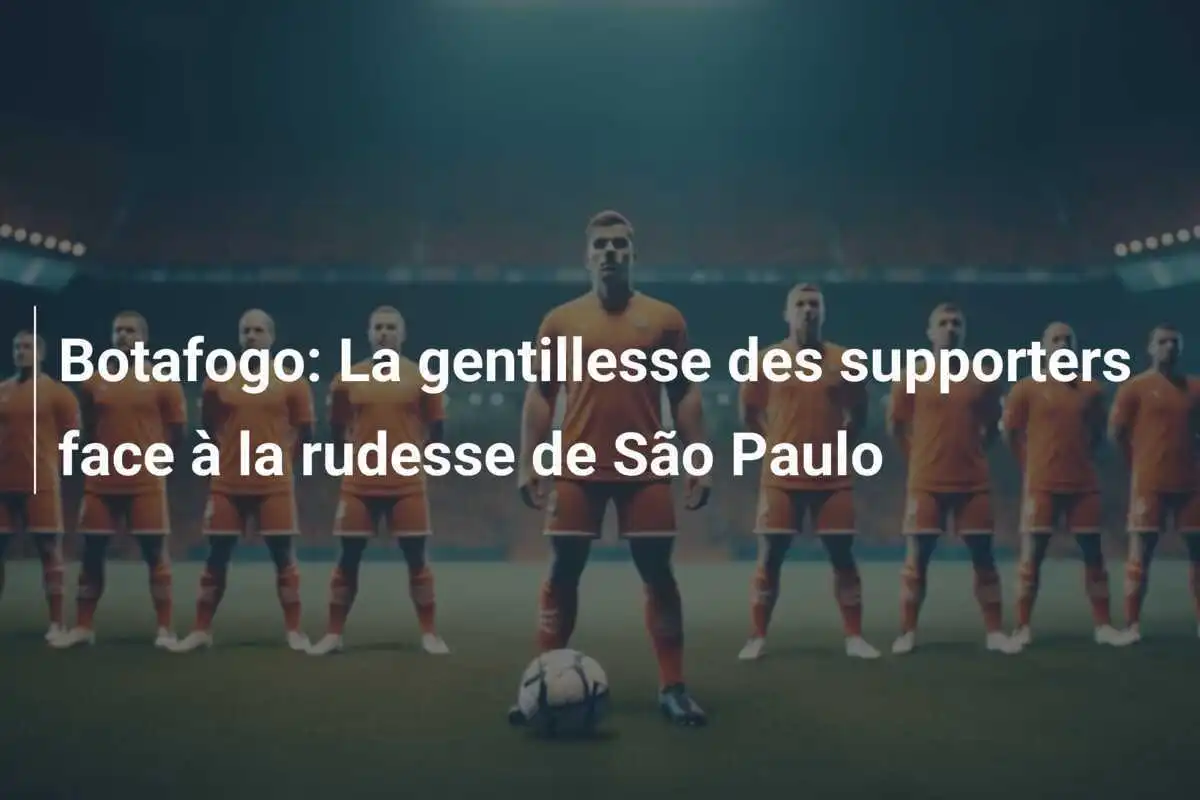 Botafogo: La gentillesse des supporters face à la rudesse de São Paulo
