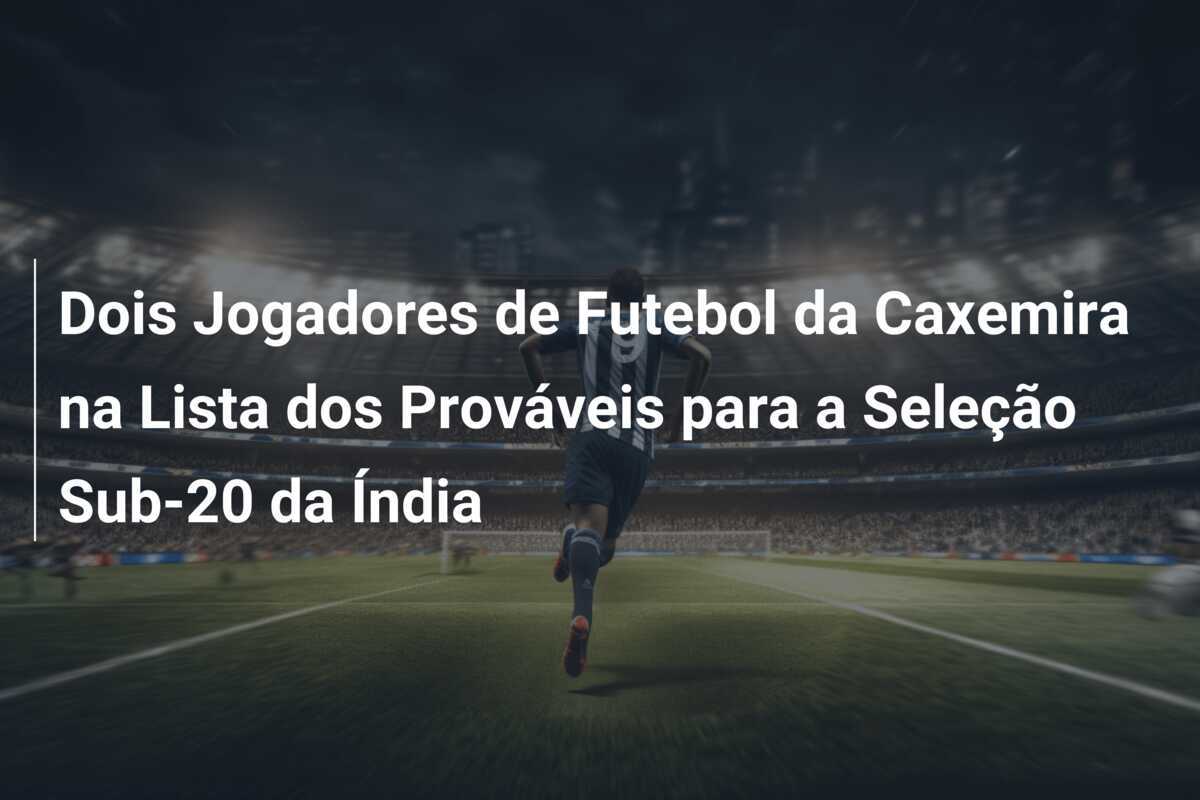 Dois Jogadores de Futebol da Caxemira na Lista dos Prováveis para a Seleção Sub-20 da Índia