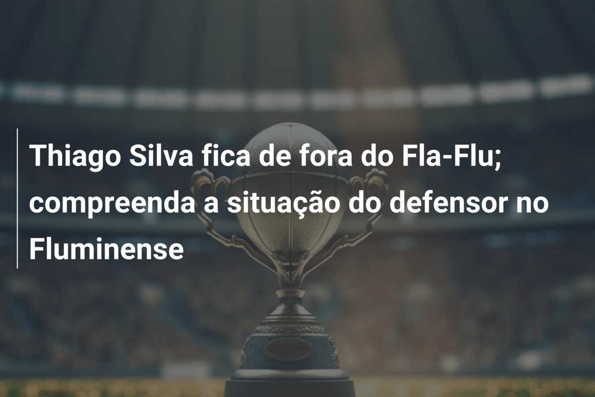 Thiago Silva fica de fora do Fla-Flu; compreenda a situação do defensor no Fluminense