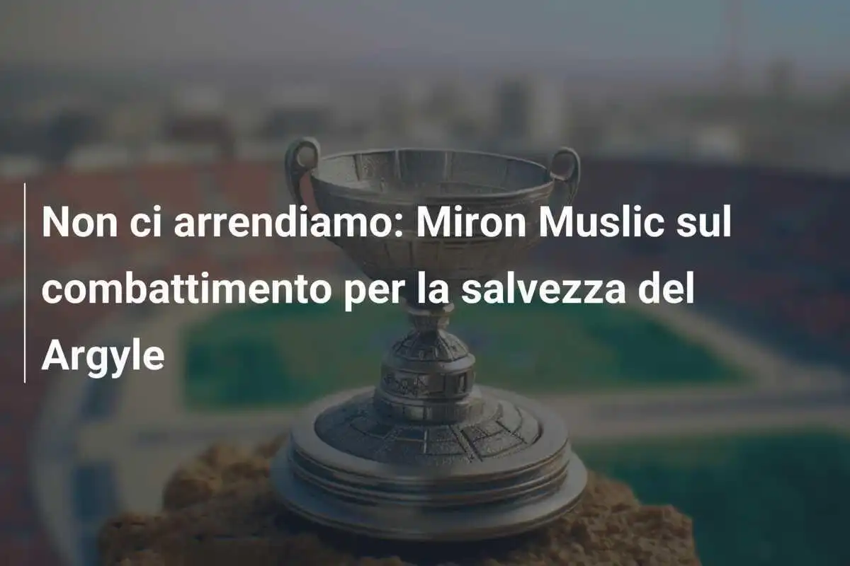 Non ci arrendiamo: Miron Muslic sul combattimento per la salvezza del Argyle