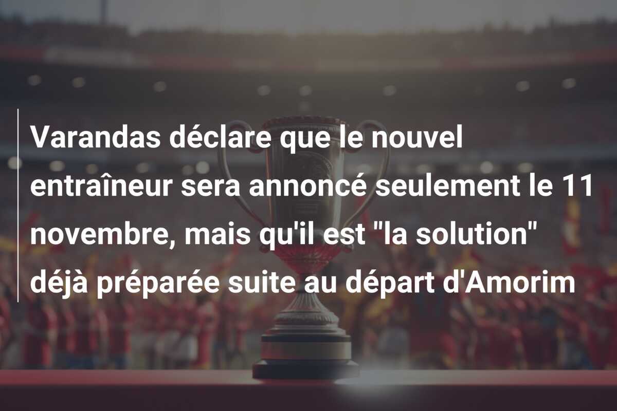 Varandas déclare que le nouvel entraîneur sera annoncé seulement le 11 novembre, mais qu'il est "la solution" déjà préparée suite au départ d'Amorim