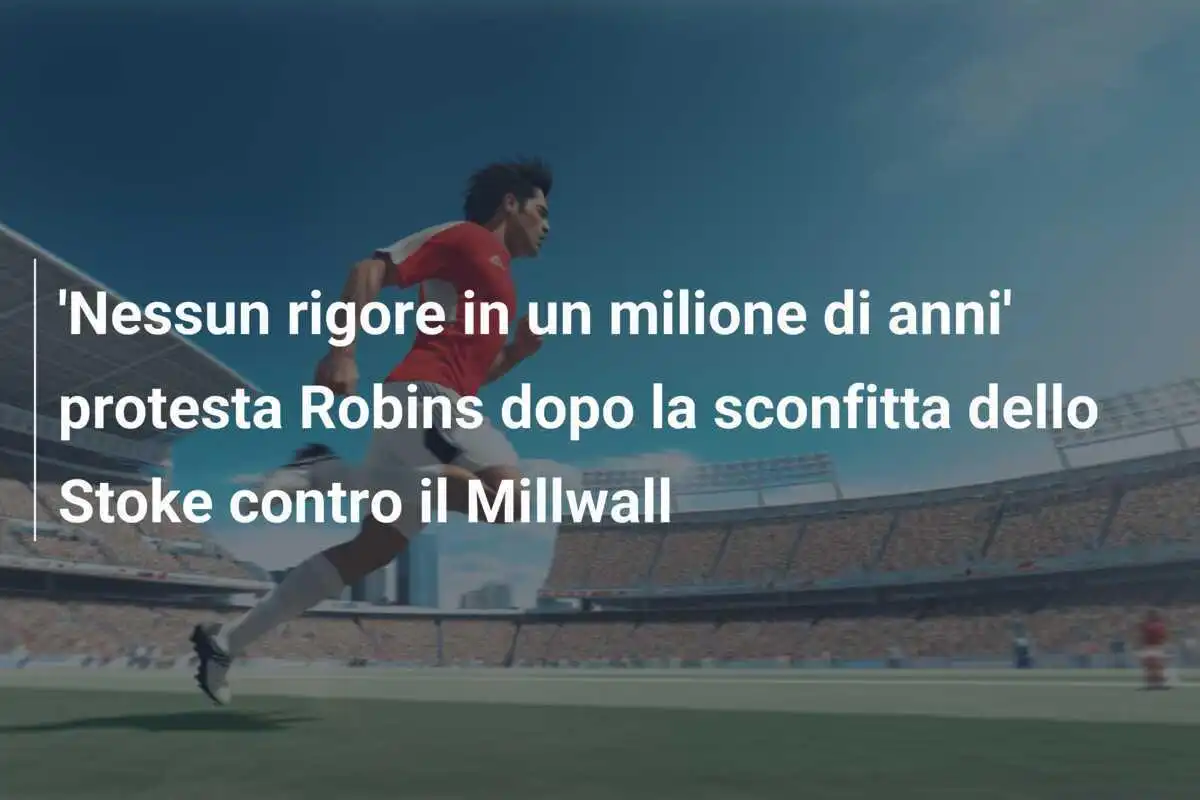 'Nessun rigore in un milione di anni' protesta Robins dopo la sconfitta dello Stoke contro il Millwall
