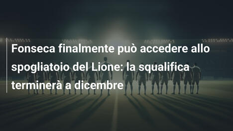Fonseca finalmente può accedere allo spogliatoio del Lione: la squalifica terminerà a dicembre