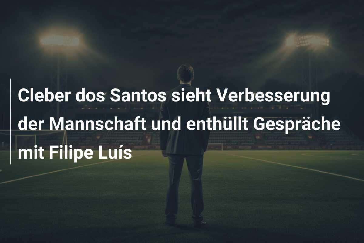 Cleber dos Santos sieht Verbesserung der Mannschaft und enthüllt Gespräche mit Filipe Luís