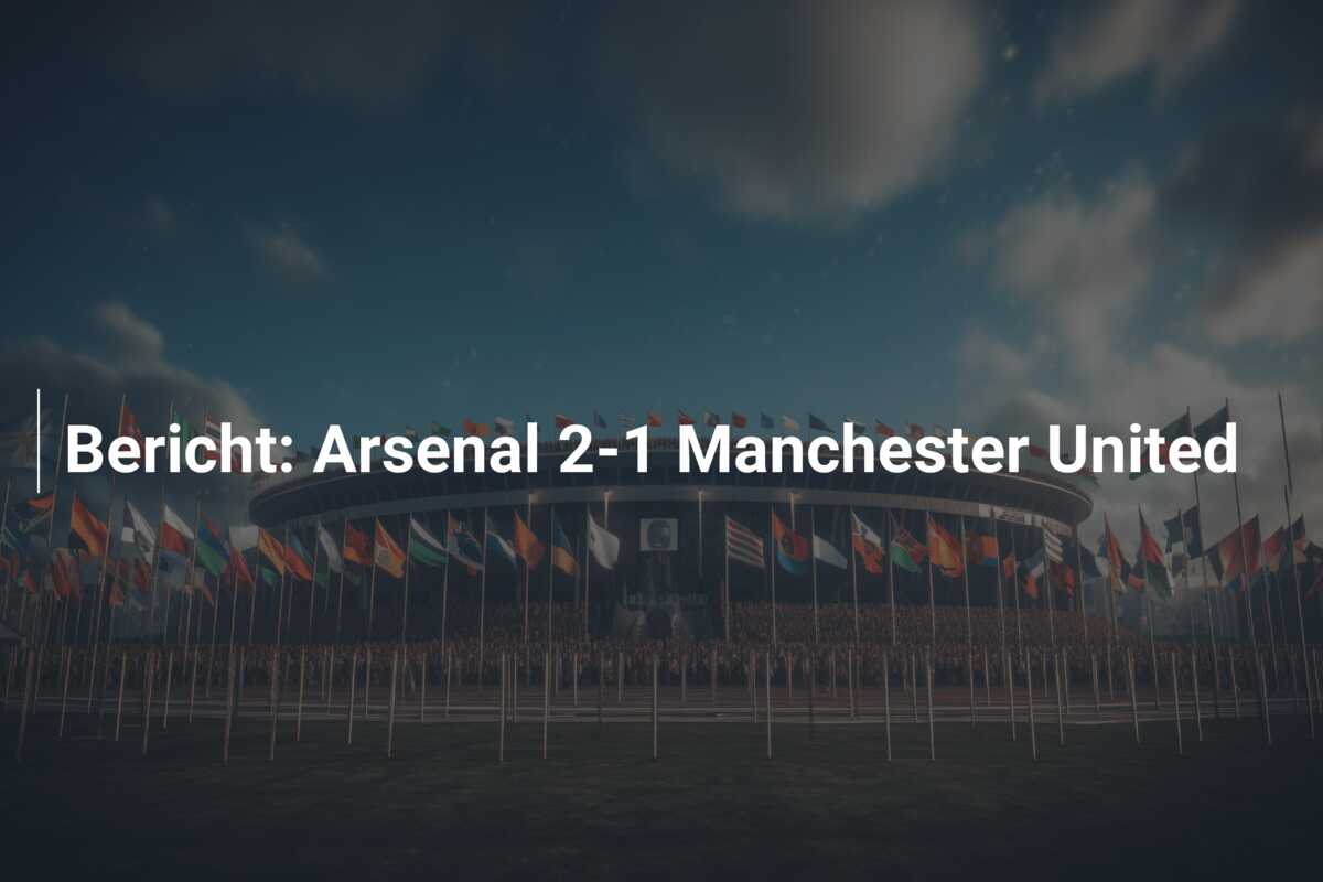 Bericht: Arsenal 2-1 Manchester United