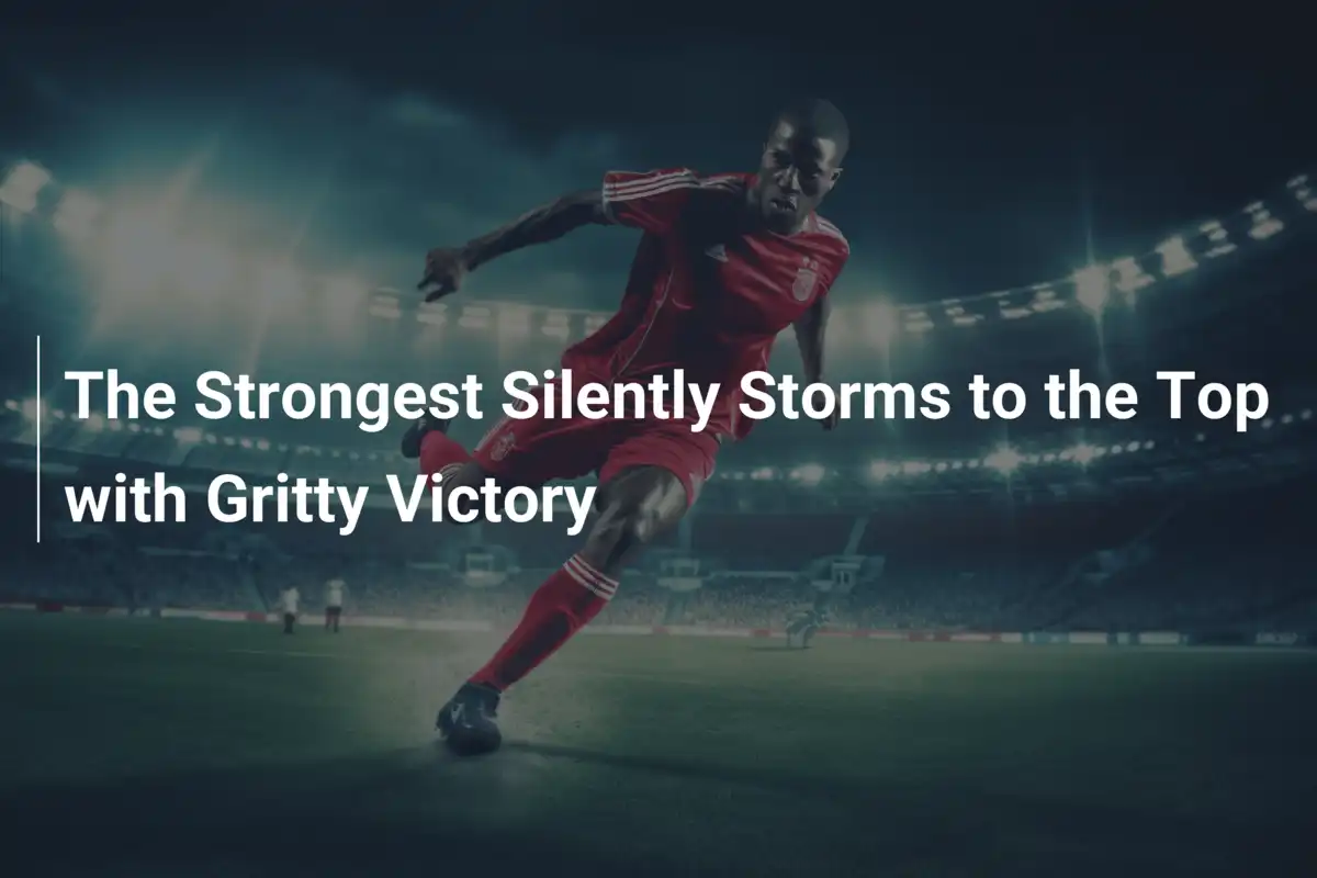 The Strongest Silently Storms to the Top with Gritty Victory