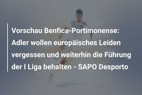 Vorschau Benfica-Portimonense: Adler wollen europäisches Leiden vergessen und weiterhin die Führung der I Liga behalten – SAPO Desporto