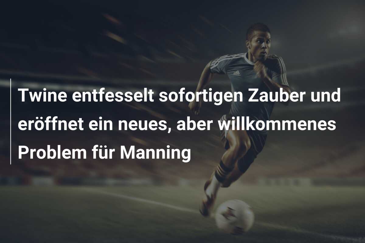 Twine entfesselt sofortigen Zauber und eröffnet ein neues, aber willkommenes Problem für Manning