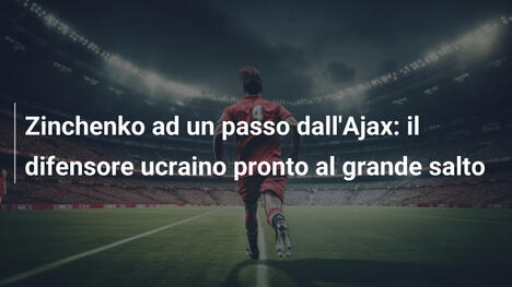 Zinchenko ad un passo dall'Ajax: il difensore ucraino pronto al grande salto