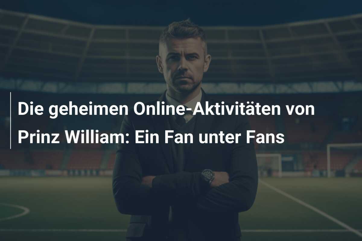 Die geheimen Online-Aktivitäten von Prinz William: Ein Fan unter Fans