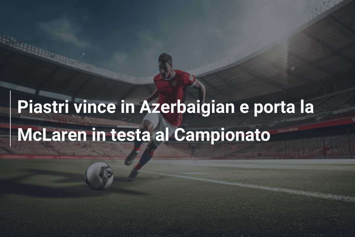 Piastri vince in Azerbaigian e porta la McLaren in testa al Campionato