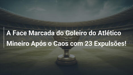 A Face Marcada do Goleiro do Atlético Mineiro Após o Caos com 23 Expulsões!