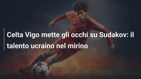 Celta Vigo mette gli occhi su Sudakov: il talento ucraino nel mirino