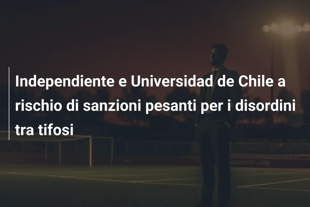 Independiente e Universidad de Chile a rischio di sanzioni pesanti per i disordini tra tifosi