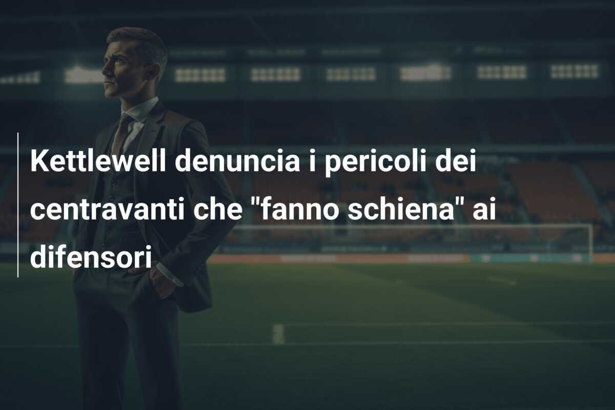 Kettlewell denuncia i pericoli dei centravanti che "fanno schiena" ai difensori