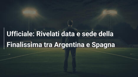 Ufficiale: Rivelati data e sede della Finalissima tra Argentina e Spagna