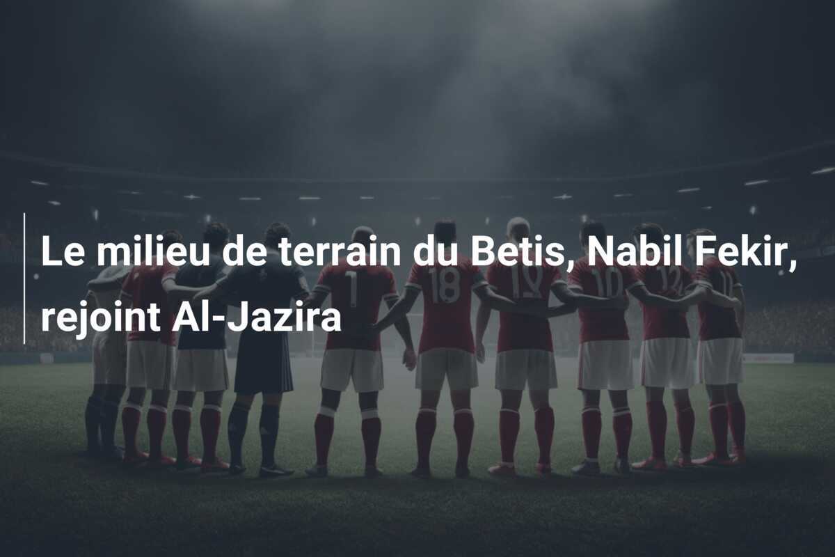 Le milieu de terrain du Betis, Nabil Fekir, rejoint Al-Jazira