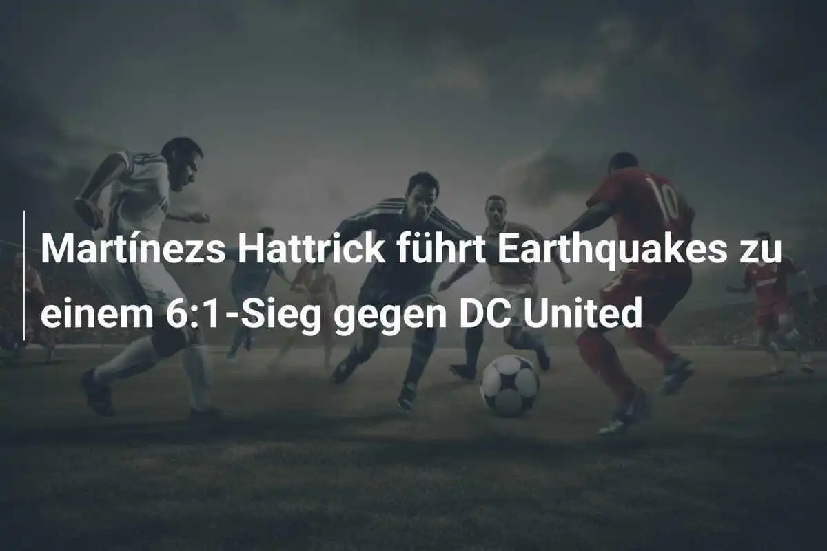 Martínezs Hattrick führt Earthquakes zu einem 6:1-Sieg gegen DC United