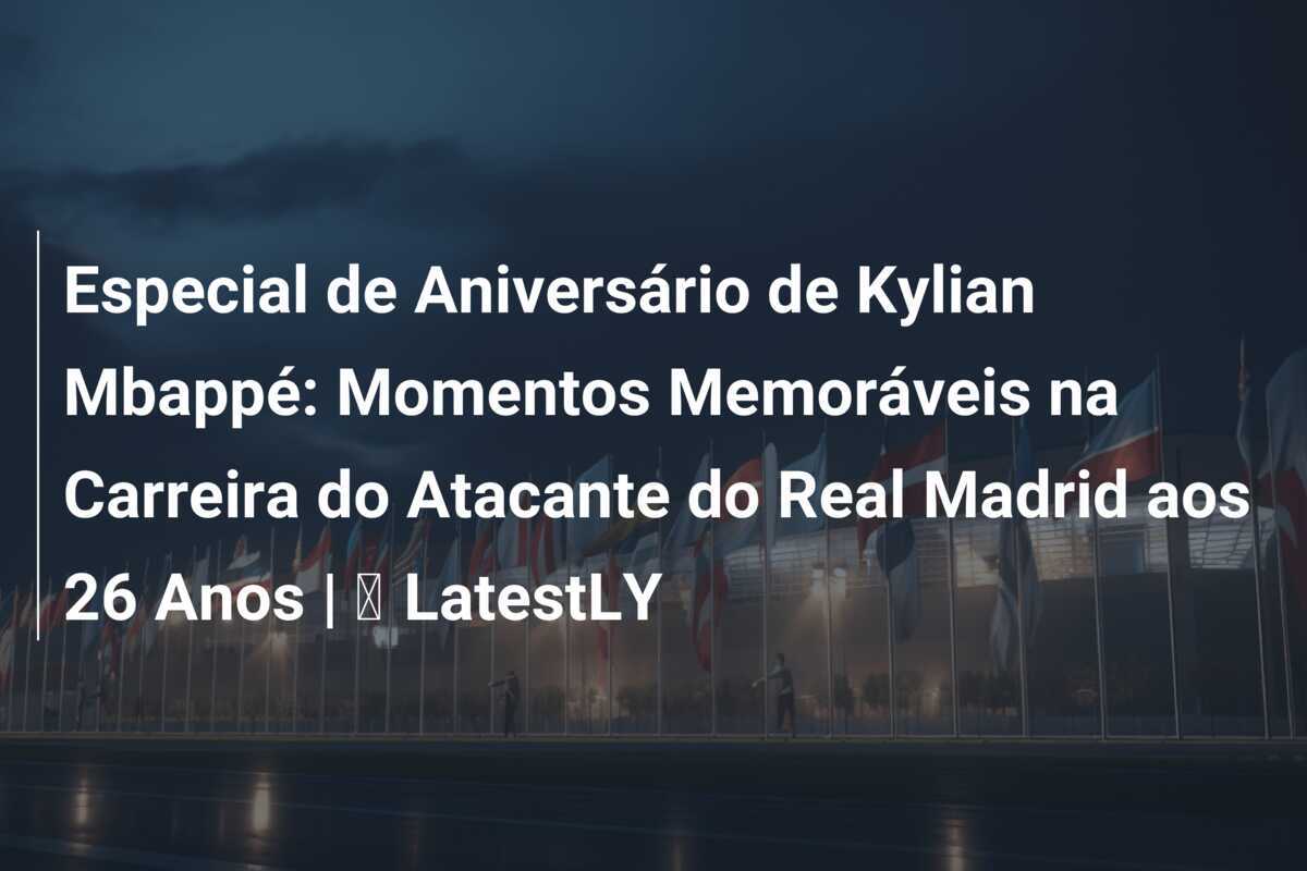 Especial de Aniversário de Kylian Mbappé: Momentos Memoráveis na Carreira do Atacante do Real Madrid aos 26 Anos | ⚽ LatestLY