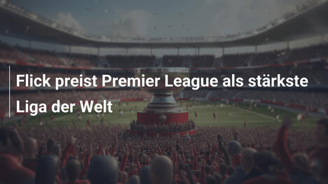 Flick preist Premier League als stärkste Liga der Welt