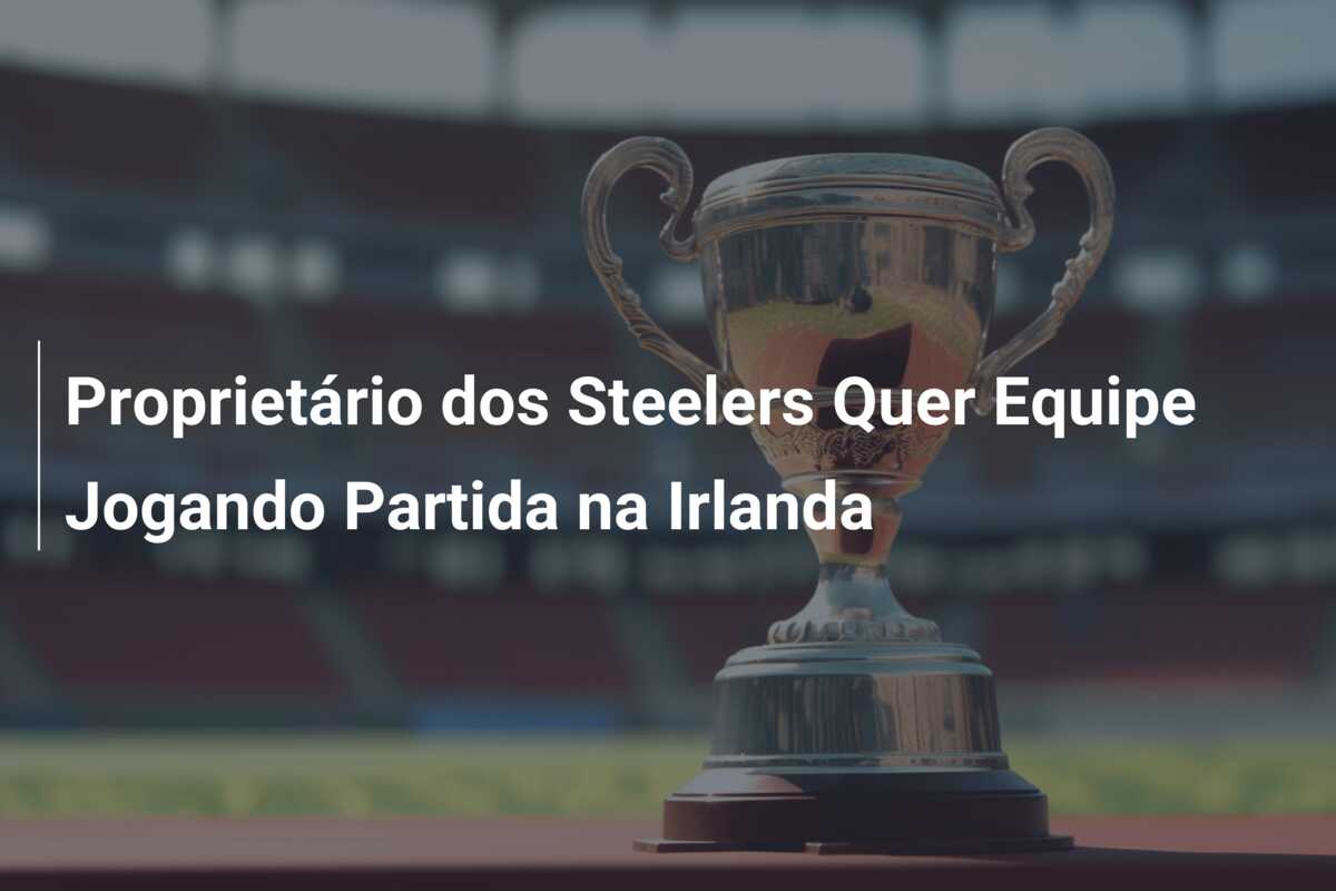 Proprietário dos Steelers Quer Equipe Jogando Partida na Irlanda