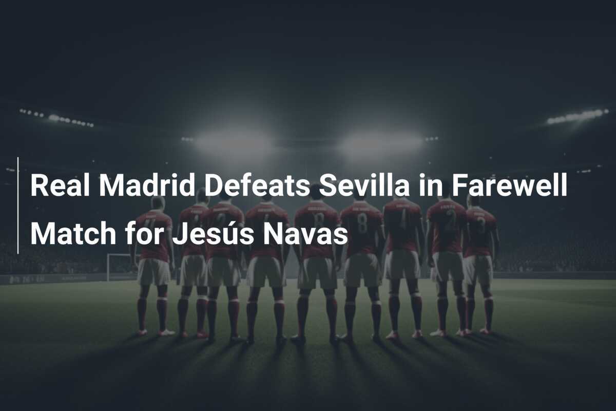 Le Real Madrid bat le Séville FC lors du match d adieu de Jesús Navas