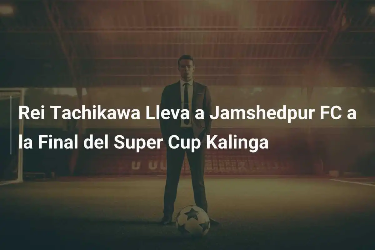 Rei Tachikawa Lleva a Jamshedpur FC a la Final del Super Cup Kalinga