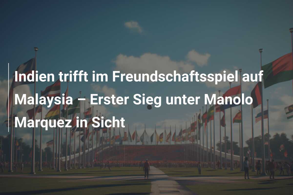 Indien trifft im Freundschaftsspiel auf Malaysia – Erster Sieg unter Manolo Marquez in Sicht
