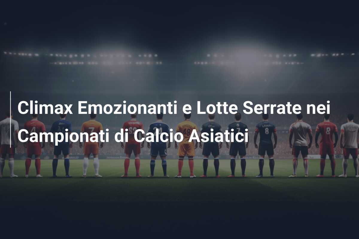 Climax Emozionanti e Lotte Serrate nei Campionati di Calcio Asiatici