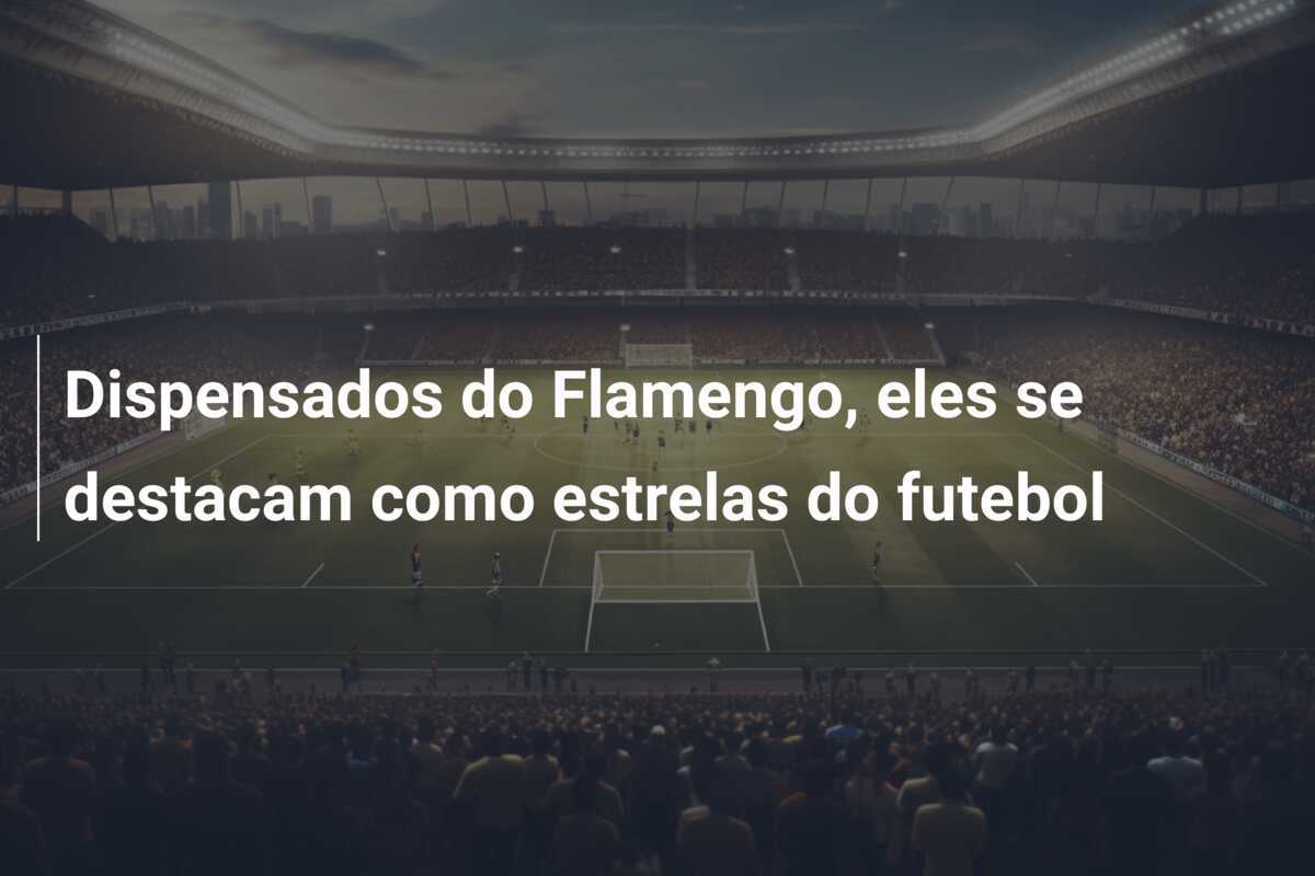 Dispensados do Flamengo, eles se destacam como estrelas do futebol