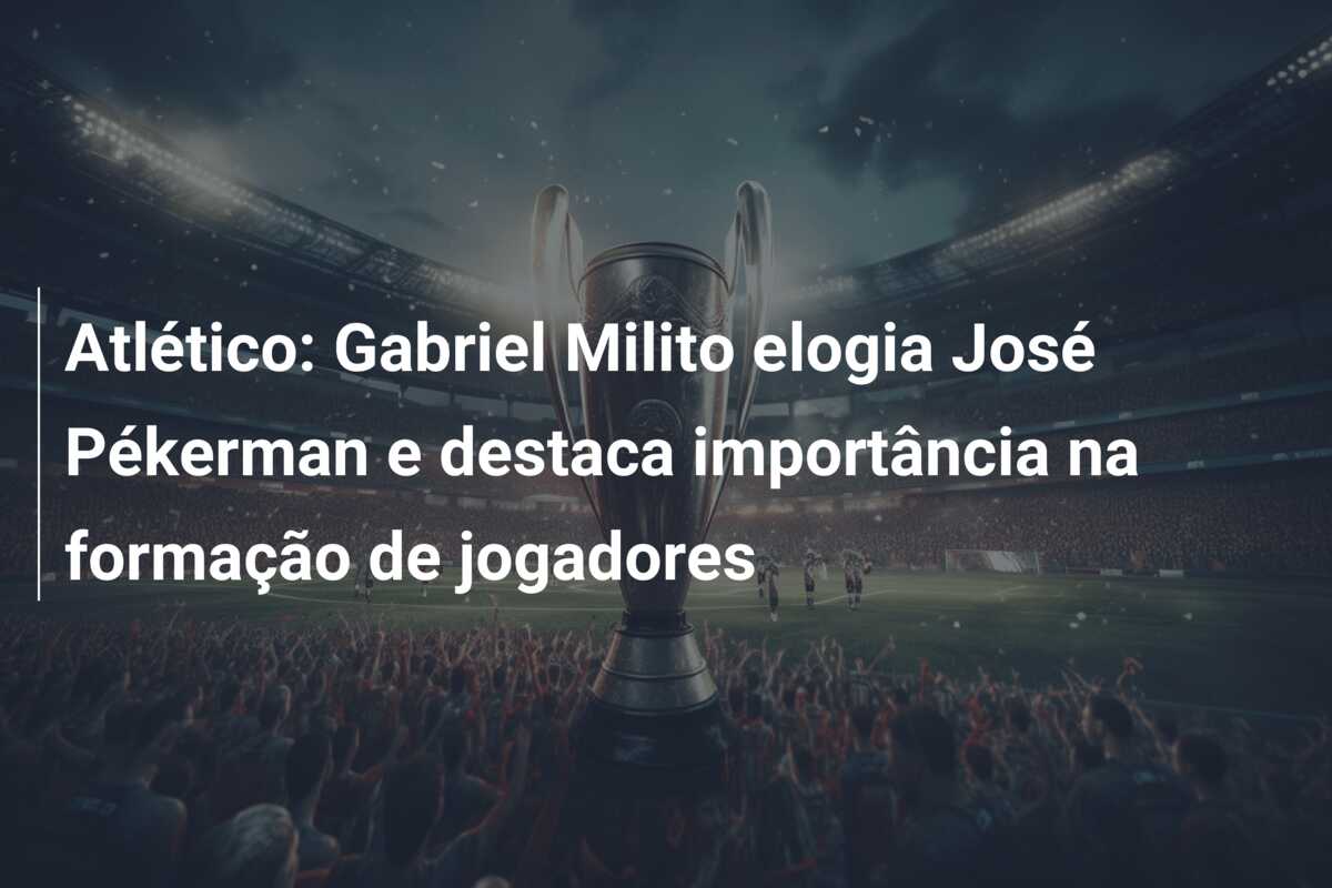 Atlético: Gabriel Milito elogia José Pékerman e destaca importância na formação de jogadores