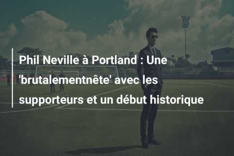 Phil Neville à Portland : Une ‘brutalementnête’ avec les supporteurs et un début historique
