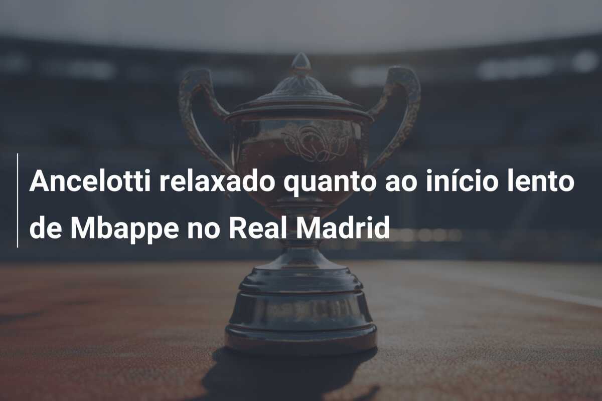 Ancelotti relaxado quanto ao início lento de Mbappe no Real Madrid