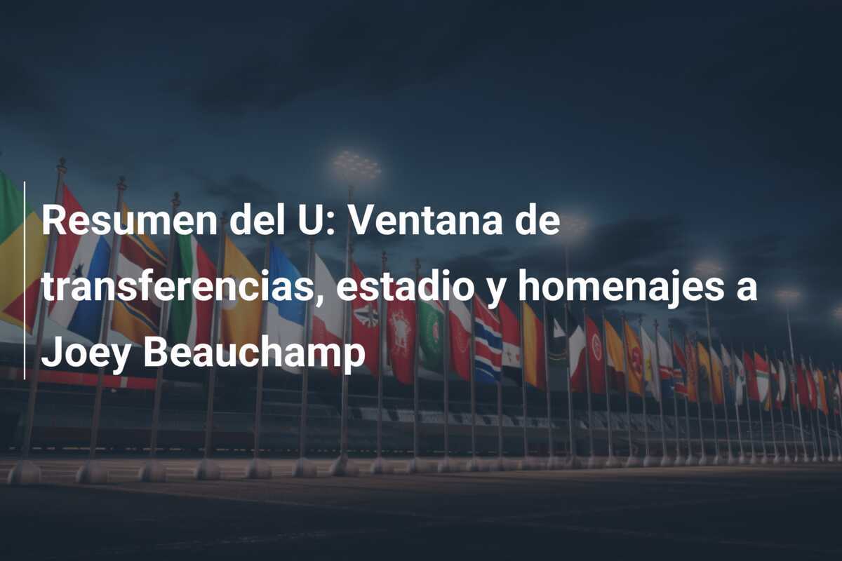 Resumen del U: Ventana de transferencias, estadio y homenajes a Joey Beauchamp